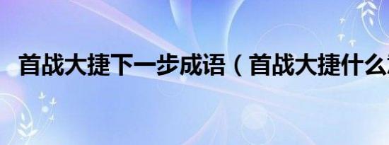 首战大捷下一步成语（首战大捷什么意思）