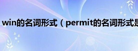 win的名词形式（permit的名词形式是什么）