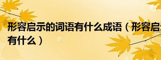 形容启示的词语有什么成语（形容启示的词语有什么）