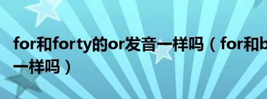 for和forty的or发音一样吗（for和born发音一样吗）