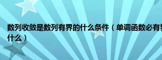 数列收敛是数列有界的什么条件（单调函数必有界的条件是什么）