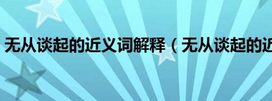 无从谈起的近义词解释（无从谈起的近义词）