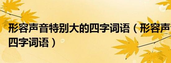 形容声音特别大的四字词语（形容声音喧闹的四字词语）