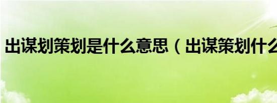 出谋划策划是什么意思（出谋策划什么意思）