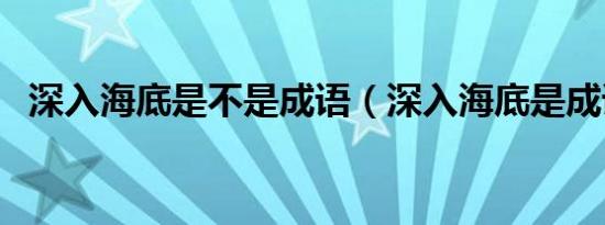 深入海底是不是成语（深入海底是成语吗）