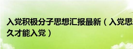 入党积极分子思想汇报最新（入党思想汇报多久才能入党）