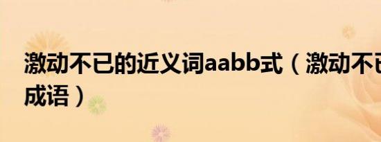 激动不已的近义词aabb式（激动不已的近义成语）