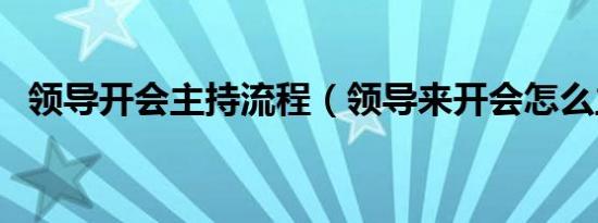 领导开会主持流程（领导来开会怎么主持）