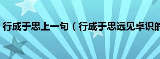 行成于思上一句（行成于思远见卓识的意思）