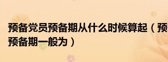 预备党员预备期从什么时候算起（预备党员的预备期一般为）