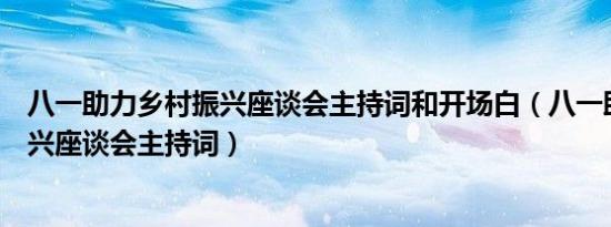 八一助力乡村振兴座谈会主持词和开场白（八一助力乡村振兴座谈会主持词）