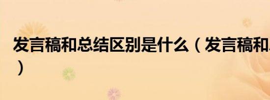 发言稿和总结区别是什么（发言稿和总结区别）