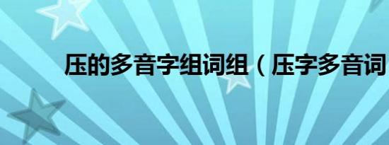 压的多音字组词组（压字多音词）