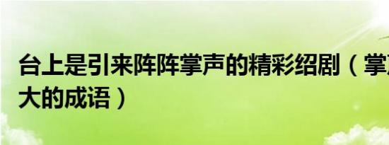 台上是引来阵阵掌声的精彩绍剧（掌声越来越大的成语）