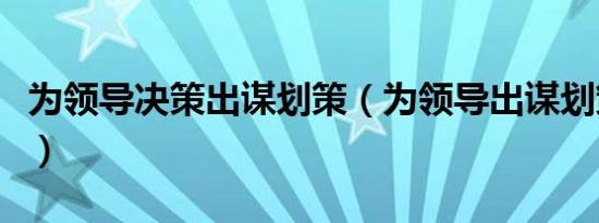 为领导决策出谋划策（为领导出谋划策叫什么）