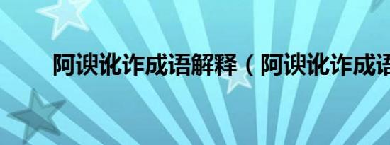 阿谀讹诈成语解释（阿谀讹诈成语）