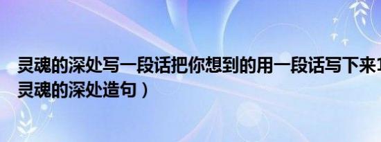 灵魂的深处写一段话把你想到的用一段话写下来15__20字（灵魂的深处造句）