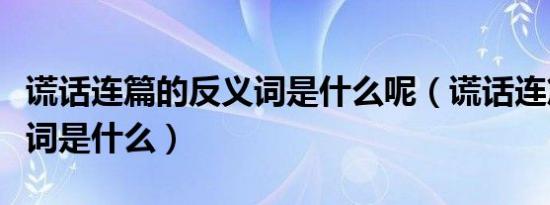 谎话连篇的反义词是什么呢（谎话连篇的反义词是什么）