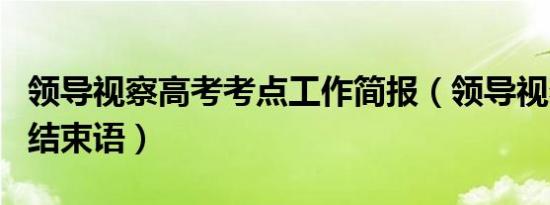 领导视察高考考点工作简报（领导视察开场白结束语）