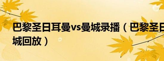 巴黎圣日耳曼vs曼城录播（巴黎圣日耳曼曼城回放）