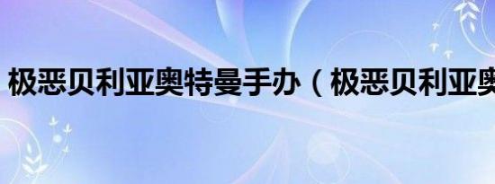 极恶贝利亚奥特曼手办（极恶贝利亚奥特曼）