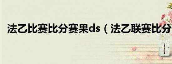 法乙比赛比分赛果ds（法乙联赛比分查询）