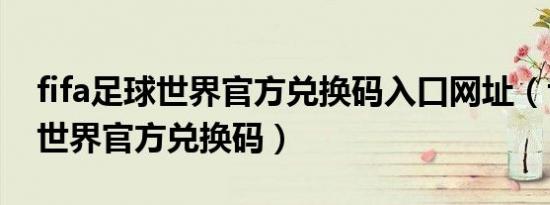 fifa足球世界官方兑换码入口网址（fifa足球世界官方兑换码）