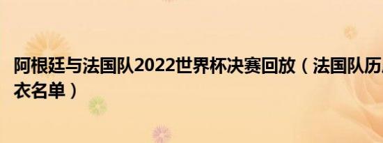 阿根廷与法国队2022世界杯决赛回放（法国队历届世界杯球衣名单）