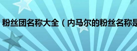 粉丝团名称大全（内马尔的粉丝名称是什么）