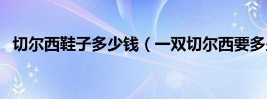 切尔西鞋子多少钱（一双切尔西要多少钱）