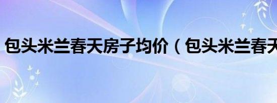 包头米兰春天房子均价（包头米兰春天房价）