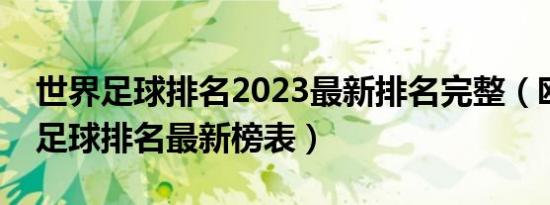 世界足球排名2023最新排名完整（欧冠各国足球排名最新榜表）