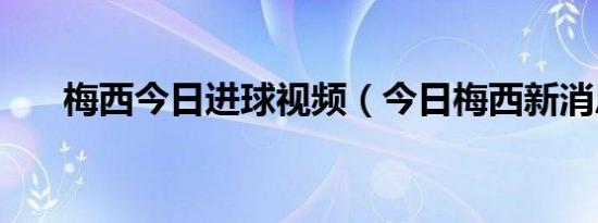 梅西今日进球视频（今日梅西新消息）