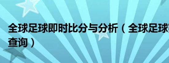 全球足球即时比分与分析（全球足球赛事比分查询）