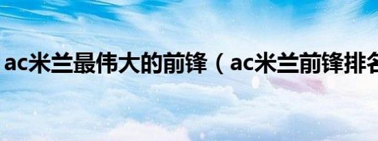 ac米兰最伟大的前锋（ac米兰前锋排名最新）