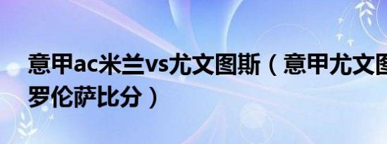 意甲ac米兰vs尤文图斯（意甲尤文图斯vs佛罗伦萨比分）