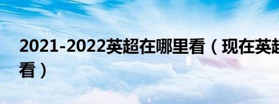 2021-2022英超在哪里看（现在英超在哪里看）