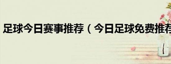 足球今日赛事推荐（今日足球免费推荐分析）