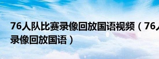 76人队比赛录像回放国语视频（76人队比赛录像回放国语）