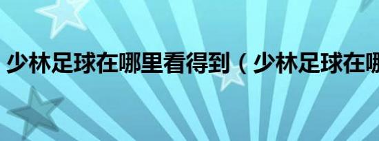 少林足球在哪里看得到（少林足球在哪里看）