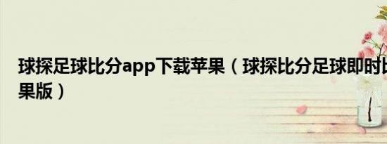 球探足球比分app下载苹果（球探比分足球即时比分旧版苹果版）