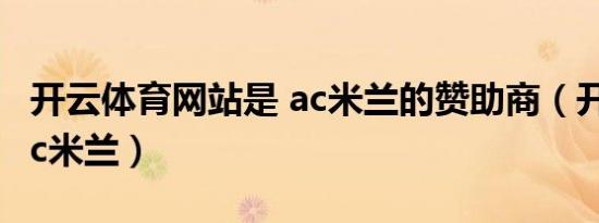 开云体育网站是 ac米兰的赞助商（开云赞助ac米兰）