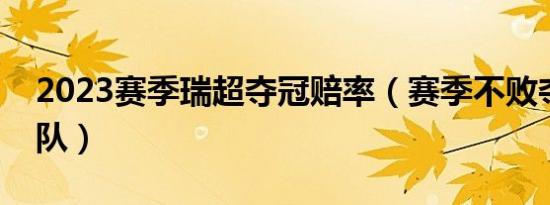 2023赛季瑞超夺冠赔率（赛季不败夺冠的球队）