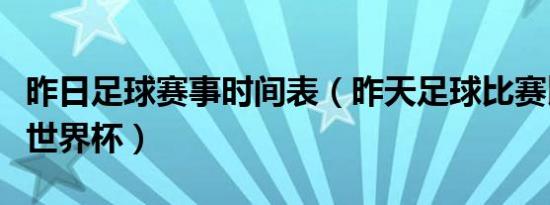 昨日足球赛事时间表（昨天足球比赛比分结果世界杯）