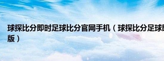 球探比分即时足球比分官网手机（球探比分足球即时比分新版）