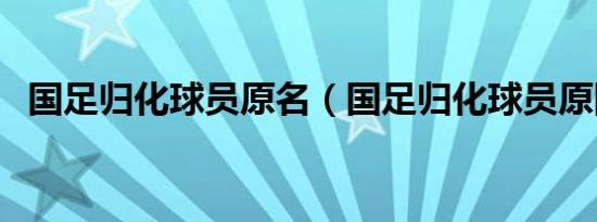 国足归化球员原名（国足归化球员原国籍）