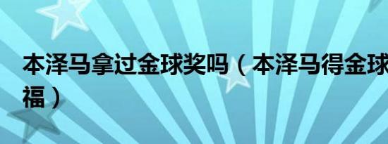 本泽马拿过金球奖吗（本泽马得金球C罗没祝福）