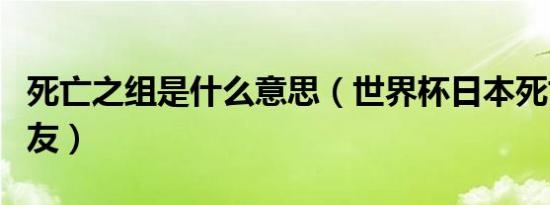 死亡之组是什么意思（世界杯日本死亡之组网友）