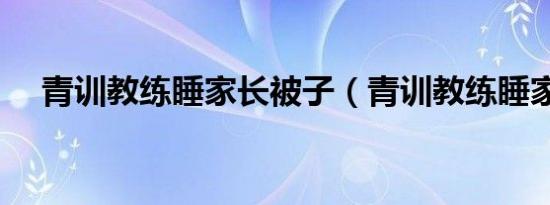 青训教练睡家长被子（青训教练睡家长）