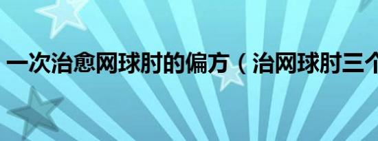 一次治愈网球肘的偏方（治网球肘三个偏方）